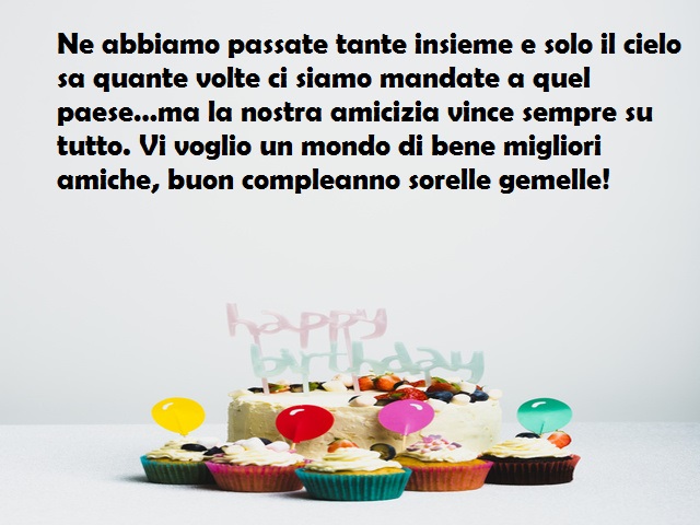 Ne abbiamo passate tante insieme e solo il cielo sa quante volte ci siamo mandate a quel paese…ma la nostra amicizia vince sempre su tutto. Vi voglio un mondo di bene migliori amiche, buon compleanno sorelle gemelle!