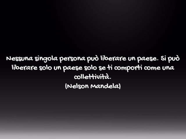 Nessuna singola persona può liberare un Paese. Si può liberare un Paese solo se ti comporti come una collettività.(Nelson Mandela)