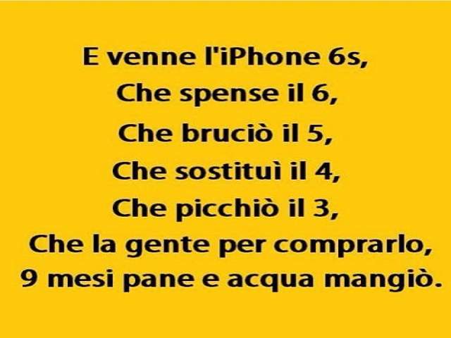 E venne l'iPhone 6s, che spense il 6, che bruciò il 5, che sostituì il 4, che picchiò il 3, che la gente per comprarlo, 9 mesi pane e acqua mangiò.