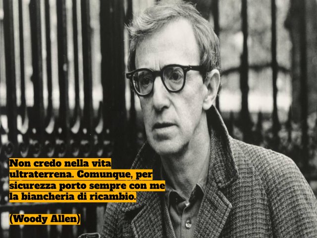 Non credo nella vita ultraterrena. Comunque, per sicurezza porto sempre con me la biancheria di ricambio.(Woody Allen)