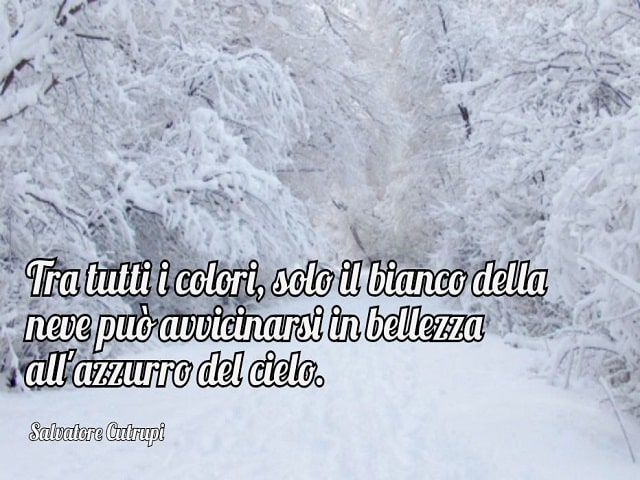 Tra tutti i colori, solo il bianco della neve può avvicinarsi in bellezza all'azzurro del cielo. (Salvatore Cutrupi)