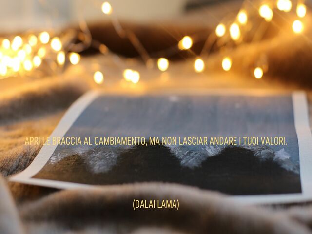 Apri le braccia al cambiamento, ma non lasciar andare i tuoi valori. (Dalai Lama)