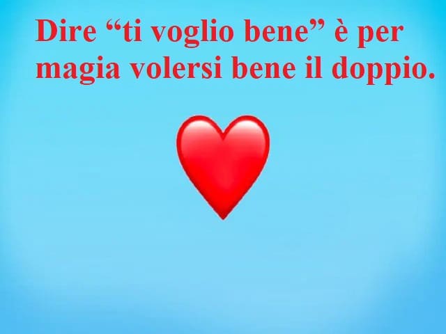 Dire “ti voglio bene” è per magia volersi bene il doppio.