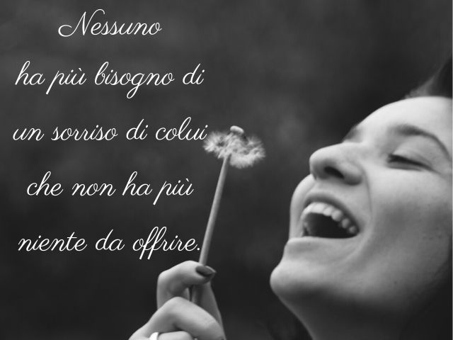Nessuno ha più bisogno di un sorriso di colui che non ha più niente da offrire.(Confucio)