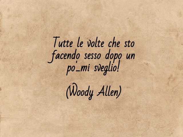 Tutte le volte che sto facendo sesso dopo un po'...mi sveglio!(Woody Allen)