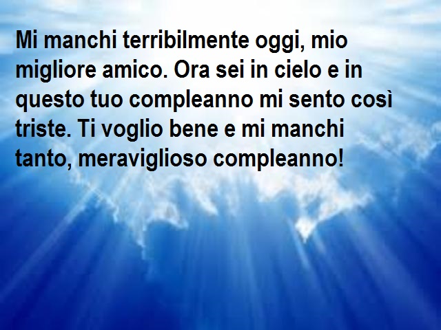Mi manchi terribilmente oggi, mio migliore amico. Ora sei in cielo e in questo tuo compleanno mi sento così triste. Ti voglio bene e mi manchi tanto, meraviglioso compleanno!