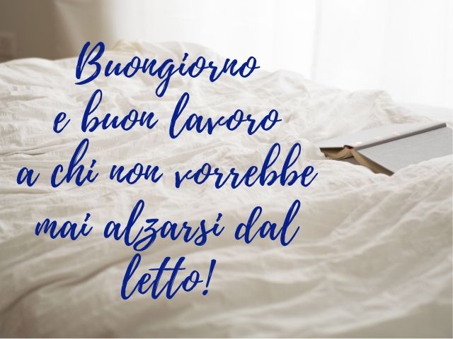 Buongiorno e buon lavoro a chi non vorrebbe alzarsi mai dal letto!