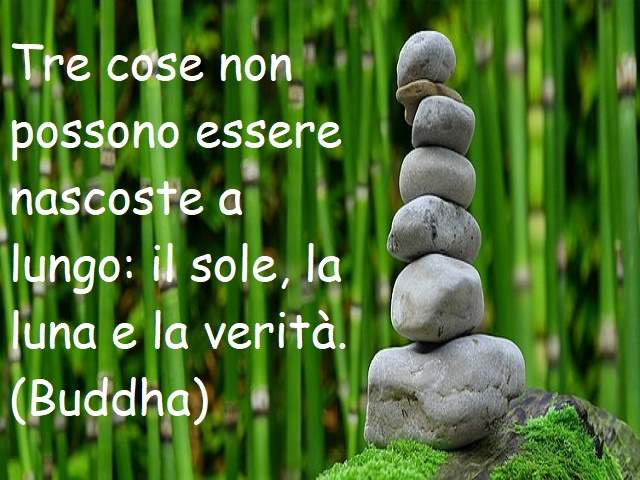 Tre cose non possono essere nascoste a lungo: il sole, la luna e la verità.(buddha)