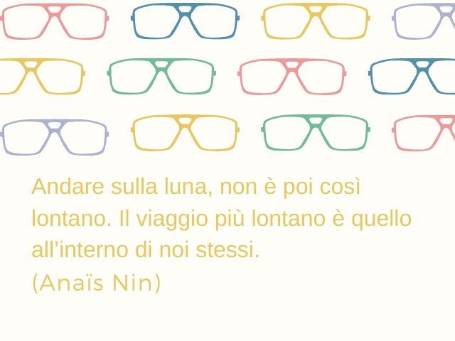 Andare sulla luna, non è poi così lontano. Il viaggio più lontano è quello all’interno di noi stessi.(Anaïs Nin)