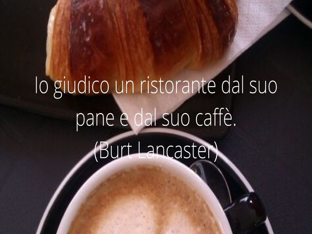 Io giudico un ristorante dal suo pane e dal suo caffè. (Burt Lancaster)