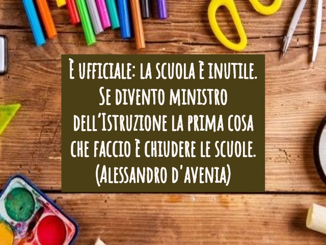 È ufficiale: la scuola è inutile. Se divento ministro dell’Istruzione la prima cosa che faccio è chiudere le scuole.(Alessandro D'Avenia)