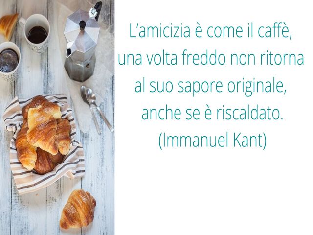 L’amicizia è come il caffè, una volta freddo non ritorna al suo sapore originale, anche se è riscaldato. (Immanuel Kant)