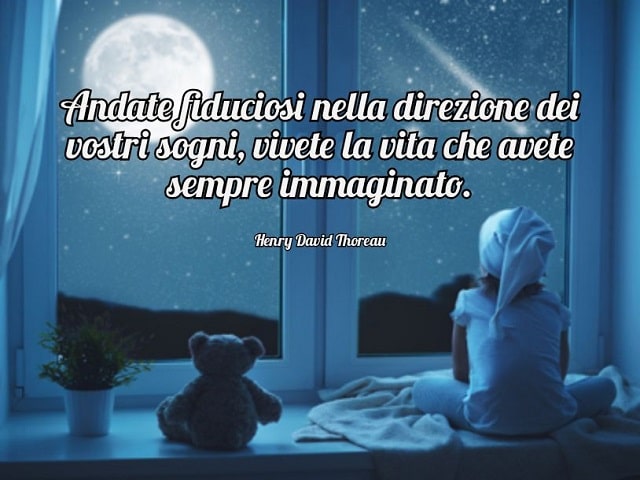 Andate fiduciosi nella direzione dei vostri sogni, vivete la vita che avete sempre immaginato.(Henry David Thoreau)