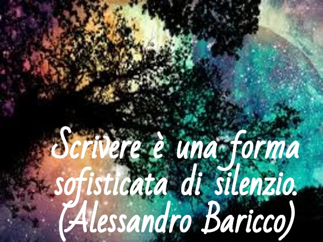 Scrivere è una forma sofisticata di silenzio.(Alessandro Baricco)