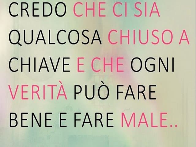 Credo che ci sia qualcosa chiuso a chiave e che ogni verità può fare bene e fare male...(da Almeno credo)