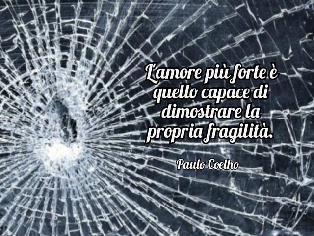 L'amore più forte è quello capace di dimostrare la propria fragilità.(Paulo Coelho)