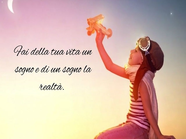 Fai della tua vita un sogno e di un sogno la realtà.