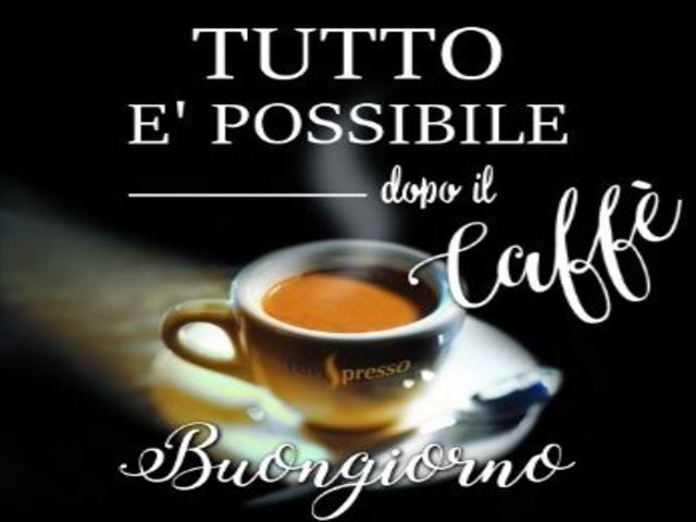 Tutto è possibile dopo il caffè. Buongiorno.