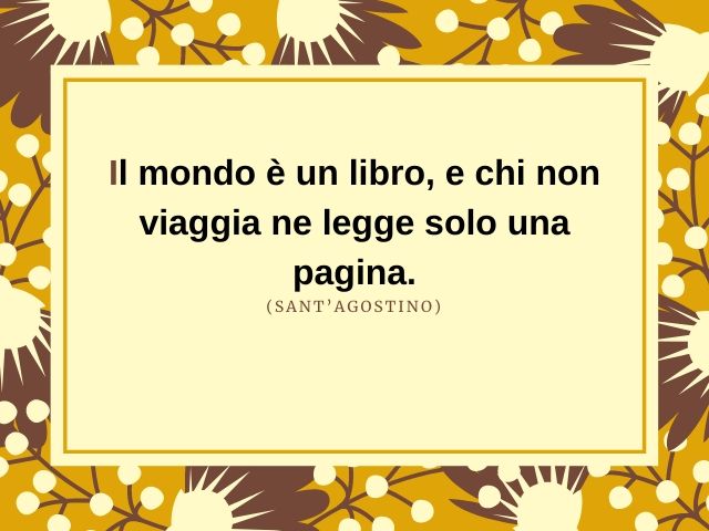 Il mondo è un libro, e chi non viaggia ne legge solo una pagina.(Sant’Agostino)