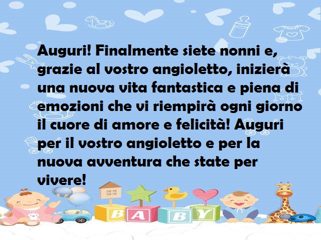 Auguri! Finalmente siete nonni e, grazie al vostro angioletto, inizierà una nuova vita fantastica e piena di emozioni che vi riempirà ogni giorno il cuore di amore e felicità! Auguri per il vostro angioletto e per la nuova avventura che state per vivere!