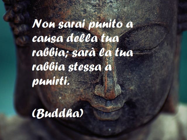 Non sarai punito a causa della tua rabbia; sarà la tua rabbia stessa a punirti. (Buddha)