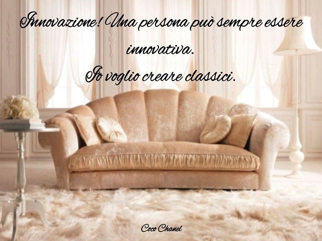 Innovazione! Una persona può sempre essere innovativa. Io voglio creare classici.(Coco Chanel)