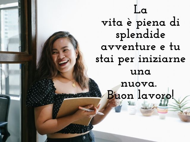 La vita è piena di splendide avventure e tu stai per iniziarne una nuova.Buon lavoro!