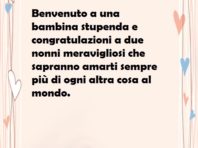 Benvenuto a una bambina stupenda e congratulazioni a due nonni meravigliosi che sapranno amarti sempre più di ogni altra cosa al mondo.
