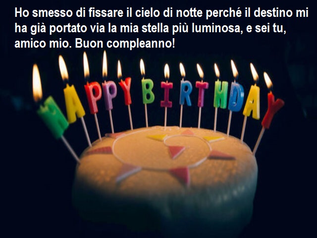 Ho smesso di fissare il cielo di notte perché il destino mi ha già portato via la mia stella più luminosa, e sei tu, amico mio. Buon compleanno!