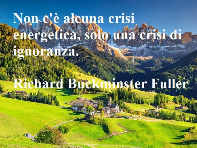 Non c'è alcuna crisi energetica, solo una crisi di ignoranza.(Richard Buckminster Fuller)