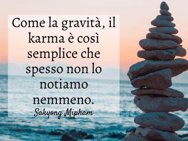 Come la legge di gravità, il karma è così fondamentale che spesso non ce ne accorgiamo. (Sakyong Mipham)
