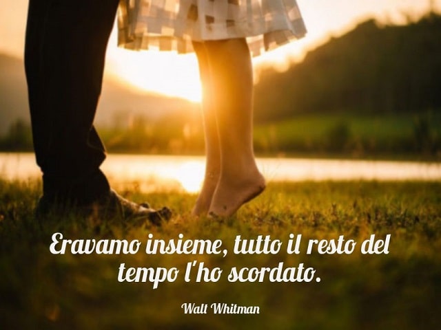 Eravamo insieme, tutto il resto del tempo l'ho scordato.(Walt Whitman)