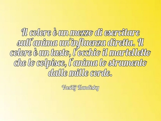 Il colore è un mezzo di esercitare sull'anima un'influenza diretta. Il colore è un tasto, l'occhio il martelletto che lo colpisce, l'anima lo strumento dalle mille corde.(Vasilij Kandisky)