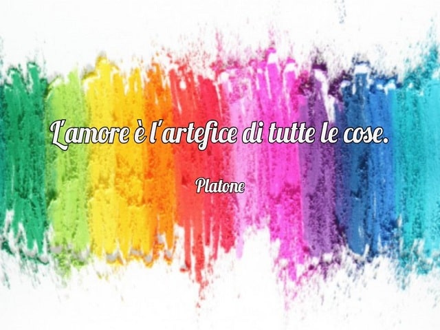 L'amore è l'artefice di tutte le cose.(Platone)