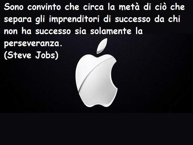 Sono convinto che circa la metà di ciò che separa gli imprenditori di successo da chi non ha successo sia solamente la perseveranza.(Steve Jobs)