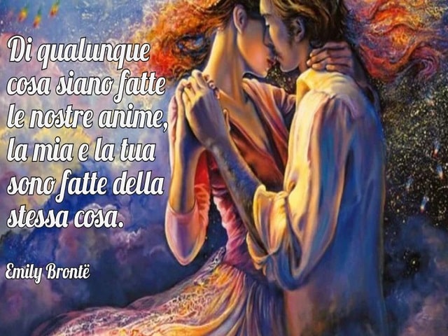 Di qualunque cosa siano fatte le nostre anime, la mia e la tua sono fatte della stessa cosa.(Emily Brontë)