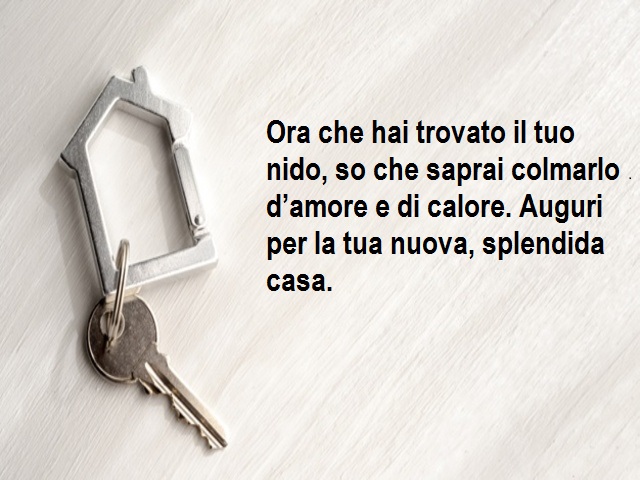 Ora che hai trovato il tuo nido, so che saprai colmarlo d’amore e di calore. Auguri per la tua nuova, splendida casa.