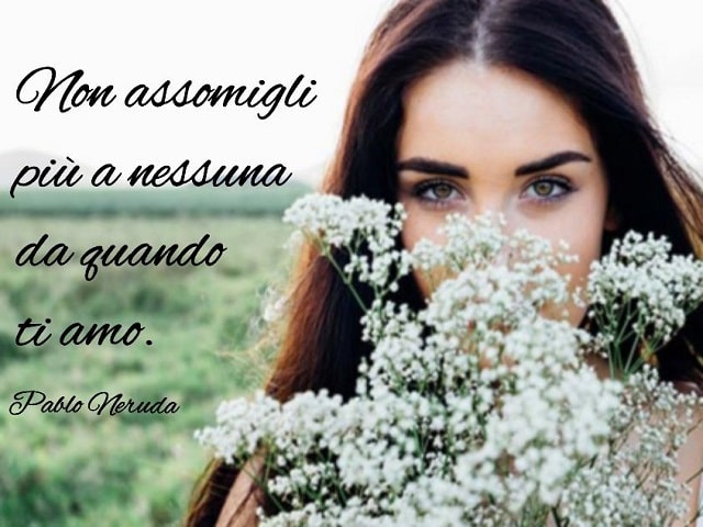 Non assomigli più a nessuna da quando ti amo.(Pablo Neruda)