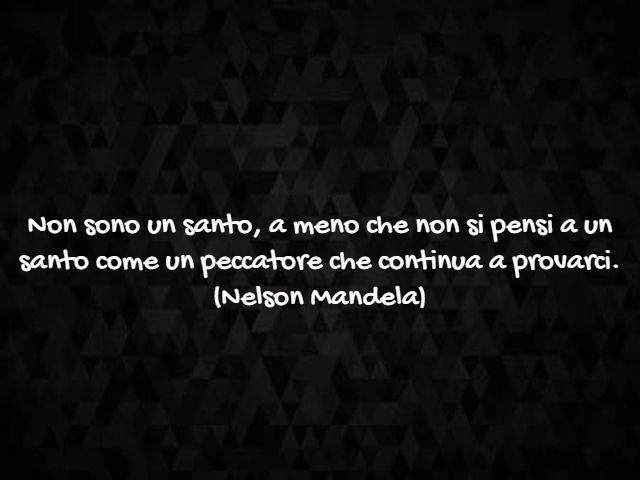 Non sono un santo, a meno che non si pensi a un santo come un peccatore che continua a provarci.(Nelson Mandela)