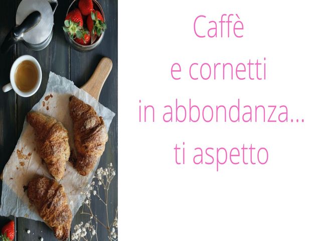 Caffè e cornetti in abbondanza...ti aspetto.