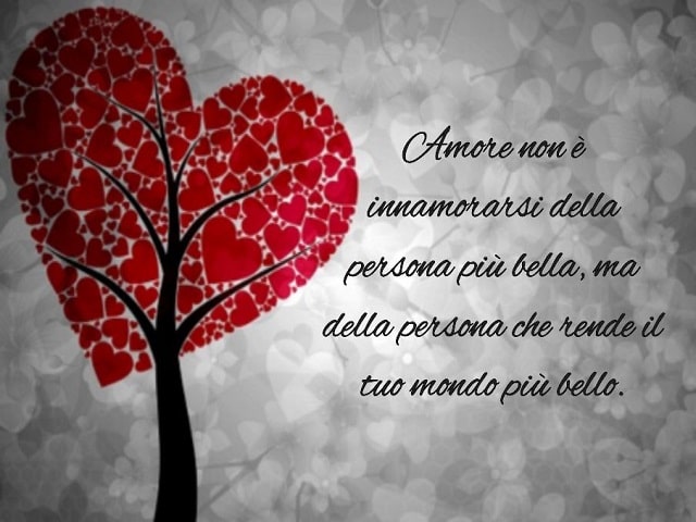 Amore non è innamorarsi della persona più bella, ma della persona che rende il tuo mondo più bello.