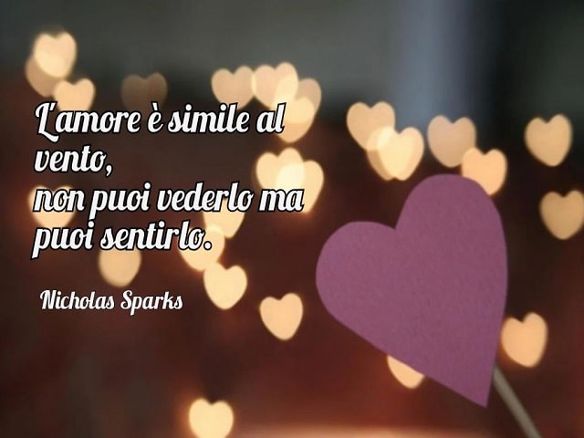 L'amore è simile al vento, non puoi vederlo ma puoi sentirlo.(Nicholas Sparks)