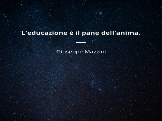 L'educazione è il pane dell'anima. (Giuseppe Mazzini)