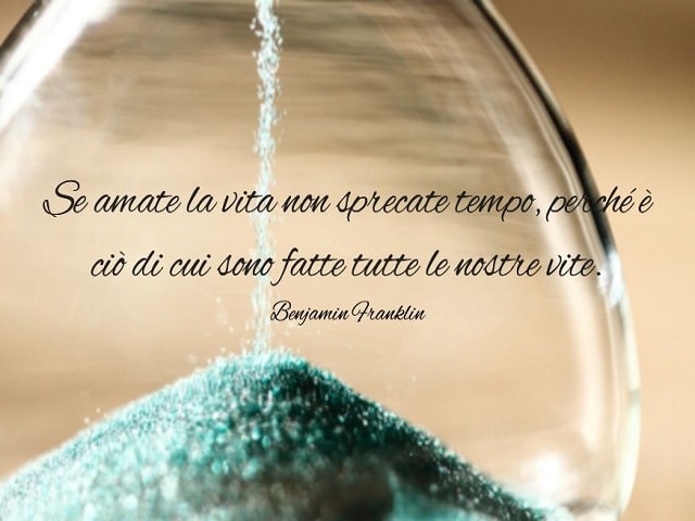 Se amate la vita non sprecate tempo, perché è ciò di cui sono fatte tutte le nostre vite.(Benjamin Franklin)