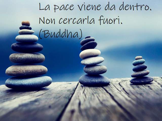 La pace viene da dentro. Non cercarla fuori.(Buddha)