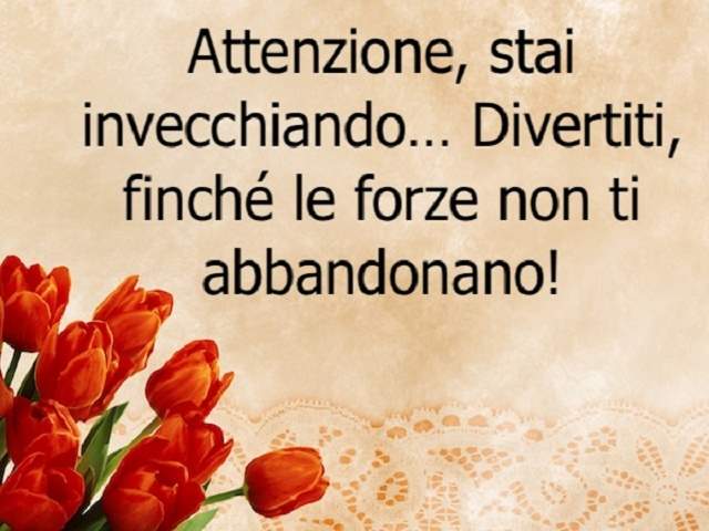 Attenzione, stai invecchiando...Divertiti, finché le forze non ti abbandonano!