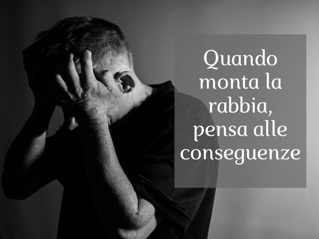 Quando monta la rabbia, pensa alle conseguenze.(Confucio)
