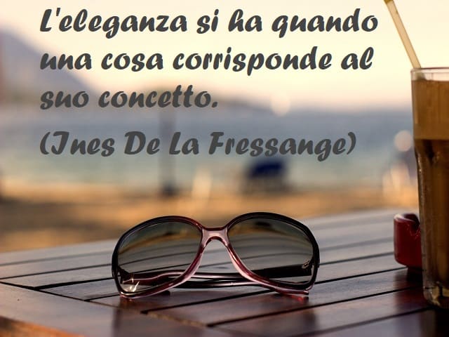 L'eleganza si ha quando una cosa corrisponde al suo concetto. (Ines De La Fressange)
