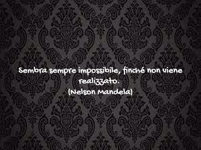 Sembra sempre impossibile, finché non viene realizzato. (Nelson Mandela)