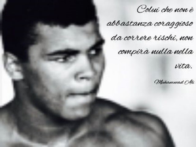 Colui che non è abbastanza coraggioso da correre rischi, non compirà nulla nella vita.(Muhammad Ali)